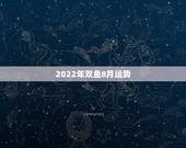 2022年双鱼8月运势，2021年双鱼座每个月份运势