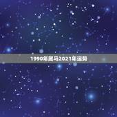 1990年属马2021年运势，属马2021年运势及运程详解