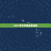 2021年天秤座全年运势，2021年天秤座和天秤座的爱情运势怎么样