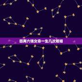 四两六钱女命一生几次婚姻，四两六钱女命好不好