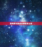 属狗男与属虎女婚配怎么样，哪位大神 知道 男属蛇女属虎 相配吗 听说相