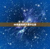 88年属龙的人是什么命，为什么属龙的有二婚命