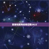 属猪和属狗结婚日期2022，2022年结婚吉日大合集
