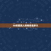 50年属虎人的寿命是多久，1950属虎人的灾难年龄