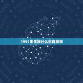 1991出生属什么生肖属相，1991年10月属什么生肖