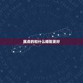 属虎的和什么婚配更好，虎的婚姻属相配对