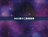 2022年十二生肖排序，2022生肖年份对照表