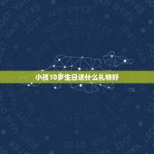 小孩10岁生日送什么礼物好，十岁小女孩过生日送什么礼物好？