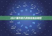 2021属牛的几月份出生比较好，2021年几月份出生的牛宝宝最好？