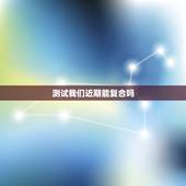 测试我们近期能复合吗，爱情心理测试题：你们分手后还会复合吗