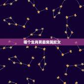 哪个生肖男最宠属蛇女，属龙男和属蛇女的婚姻