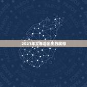 2021年立春后出生的属相，牛几月份出生最好2021