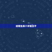 结婚生辰八字算日子，生辰八字结婚日期算法