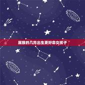 属猴的几月出生更好命女孩子，属猴女农历几月出生命更好