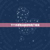 下个月感情运最好的四个属相，一九八六年四月十四农历晚上八点正，求大师解