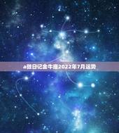 a微日记金牛座2022年7月运势，金牛座2021年运势
