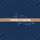 74属虎男2022年每月运程，属虎男今年的运势