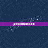 算命算结婚年龄准不准，你们感觉算卦算多大结婚的准吗？