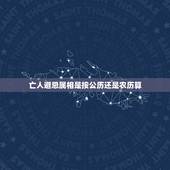 亡人避忌属相是按公历还是农历算，长辈去世周年的忌日，是按照农历还是阳历