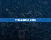 1996年属水还是属火，1996年是火鼠还是水鼠