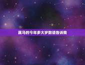 属马的今年多大岁数请告诉我，属狗的年龄表