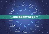 62年出生属虎的今年多大了，1962年属什么生肖