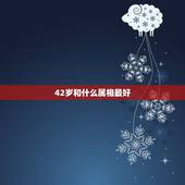 42岁和什么属相最好，42岁和什么生肖最配