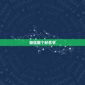 微信取个好名字，起个好听的微信名字
