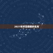 2021年好运爆棚的生肖，2021年最旺的星座