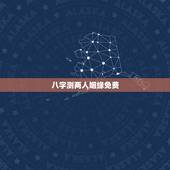 八字测两人姻缘免费，根据两人的生辰八字测婚姻