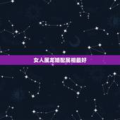 女人属龙婚配属相最好，龙与什么属相相配最好