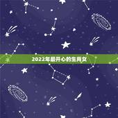 2022年最开心的生肖女，2022年属虎冲父母的