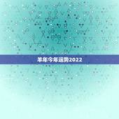 羊年今年运势2022，2021羊人全年运势如何