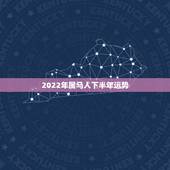 2022年属马人下半年运势，2022 年属马人全年运势女
