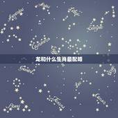 龙和什么生肖最配婚，属相龙男生和什么属相的女生最配？