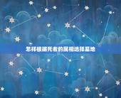 怎样根据死者的属相选择墓地，如何选择好墓地