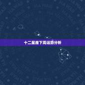 十二星座下周运势分析，十二星座运势？