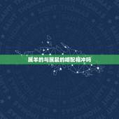 属羊的与属鼠的婚配相冲吗，属鼠的和属羊的相冲吗