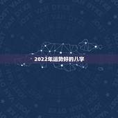 2022年运势好的八字，八字2022年运势及运程