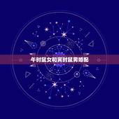 午时鼠女和寅时鼠男婚配，属鼠男 寅时和属鼠女申时婚配好吗？