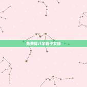 免费算八字看子女缘，免费生辰八字算子女缘