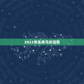 2022年生肖马女运势，2022年属马人的全年运势
