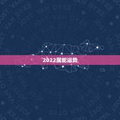 2022属蛇运势，2022年12生肖运势解析
