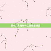 属牛女七月和什么属相最相配，女属牛的和什么属相最配最合适