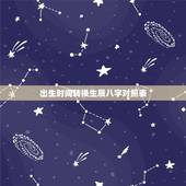 出生时间转换生辰八字对照表，十二生辰时间表