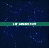 2021年好运爆棚的星座，2007年最旺的星座是什么