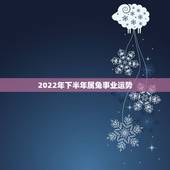 2022年下半年属兔事业运势，2022年属龙人的运势