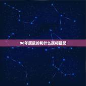 96年属鼠的和什么属相最配，96年属鼠的女生和什么属相最配