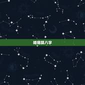 婚姻算八字，算八字合婚姻