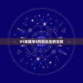 91年属羊9月份出生的女孩，91年9月21出生女命运